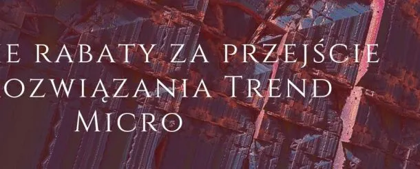 Rabaty za przejście na rozwiązania Trend Micro