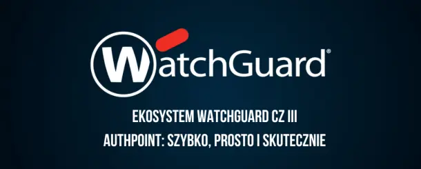 Ekosystem Watchguard cz III - AuthPoint: szybko, prosto i skutecznie