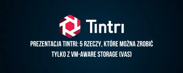 Prezentacja Tintri - 5 rzeczy, które można zrobić tylko z VM-Aware Storage (VAS)