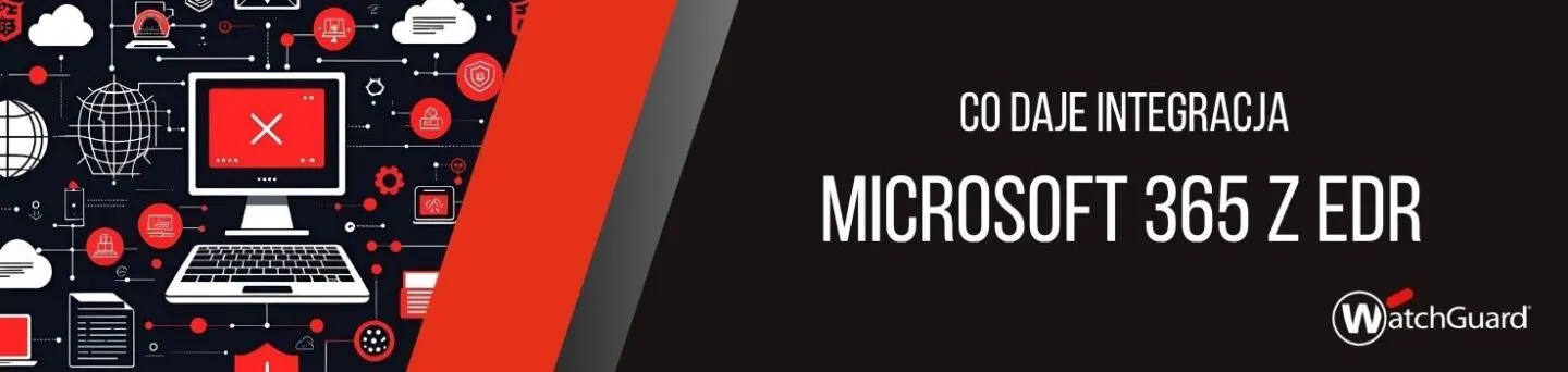 Co daje integracja Microsoft 365 z EDR - ochrona punktów końcowych, aplikacji chmurowych dla efektywnego i łatwiejszego zarządzania bezpieczeństwem IT 