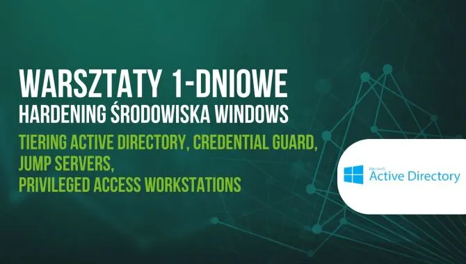 Warsztaty jednodniowe Hardening środowiska Windows - Tiering Active Directory, Credential Guard, Jump Servers, Privileged Access Workstations