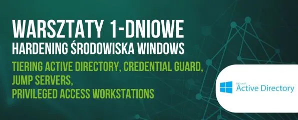 Warsztaty jednodniowe Hardening środowiska Windows - Tiering Active Directory, Credential Guard, Jump Servers, Privileged Access Workstations