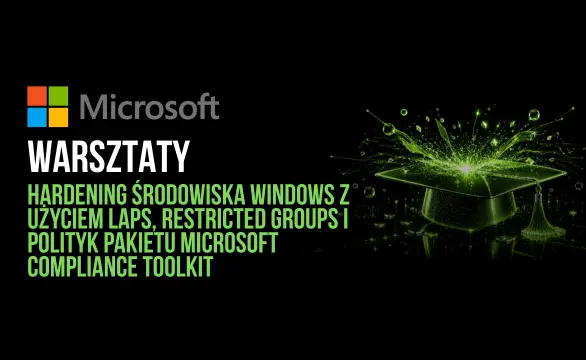Warsztaty Hardening środowiska Windows z użyciem LAPS, Restricted Groups i polityk pakietu Microsoft Compliance Toolkit