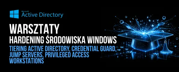 Warsztaty jednodniowe Hardening środowiska Windows - Tiering Active Directory, Credential Guard, Jump Servers, Privileged Access Workstations