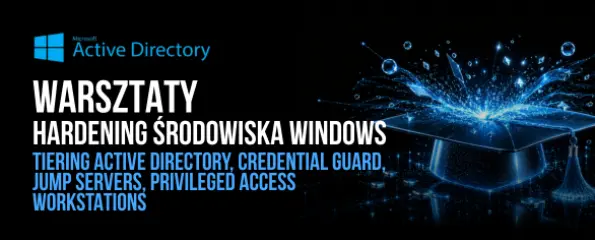 Warsztaty jednodniowe Hardening środowiska Windows - Tiering Active Directory, Credential Guard, Jump Servers, Privileged Access Workstations